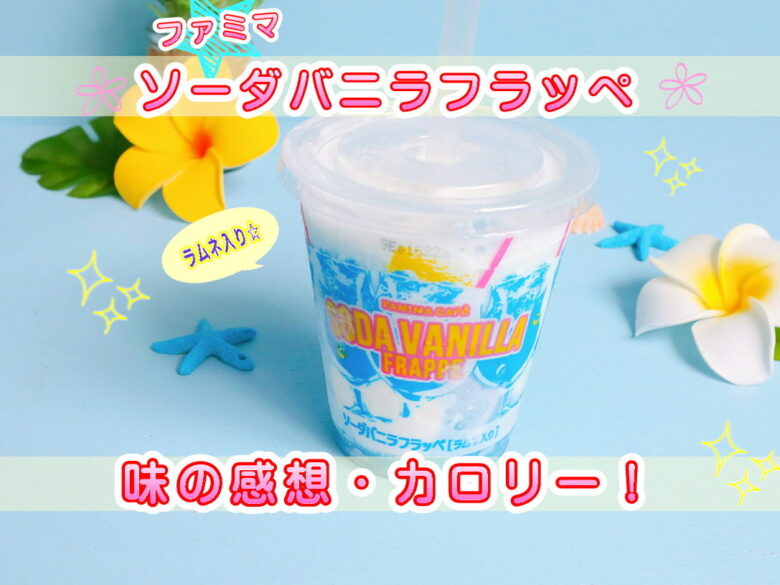 ファミリーマートフラッペ ソーダバニラ カロリーと味 買い方や作り方 いつまで販売